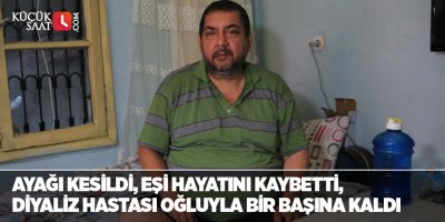 Ayağı kesildi, eşi hayatını kaybetti, diyaliz hastası oğluyla bir başına kaldı