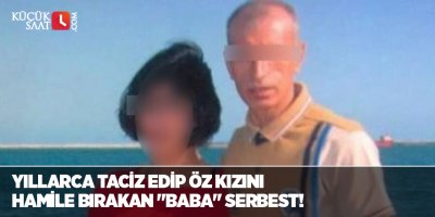Yıllarca taciz edip öz kızını hamile bırakan "baba" serbest!