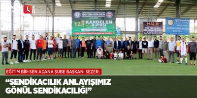 Eğitim Bir-Sen Adana Şube Başkanı Sezer: “Sendikacılık anlayışımız gönül sendikacılığı”