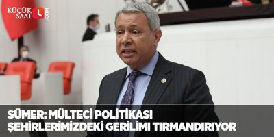 Sümer: Mülteci politikası şehirlerimizdeki gerilimi tırmandırıyor