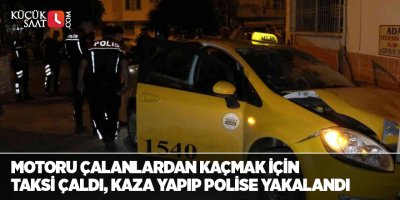 Motoru çalanlardan kaçmak için taksi çaldı, kaza yapıp polise yakalandı