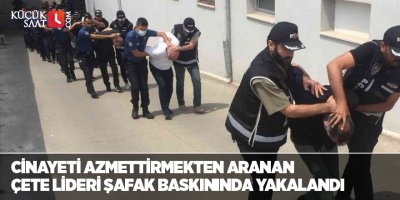 Cinayeti azmettirmekten aranan çete lideri şafak baskınında yakalandı