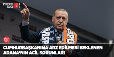Cumhurbaşkanına arz edilmesi beklenen Adana'nın acil sorunları