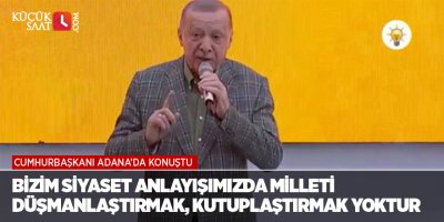 "Bizim siyaset anlayışımızda milleti düşmanlaştırmak, kutuplaştırmak yoktur"