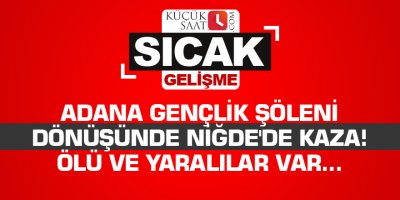 Adana Gençlik Şöleni dönüşünde Niğde'de kaza! Ölü ve yaralılar var...
