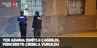 Yer Adana: İsmiyle çağrıldı, pencereye çıkınca vuruldu