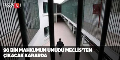 90 bin mahkumun umudu Meclis’ten çıkacak kararda