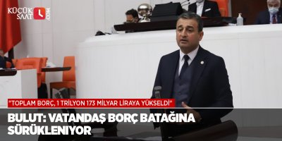 Bulut: Vatandaş Borç Batağına Sürükleniyor