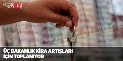 Üç bakanlık kira artışları için toplanıyor