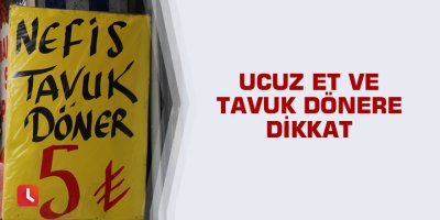 Ucuz et ve tavuk dönere dikkat