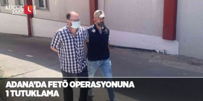 Adana’da FETÖ operasyonuna 1 tutuklama