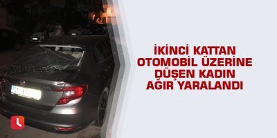 İkinci kattan otomobil üzerine düşen kadın ağır yaralandı