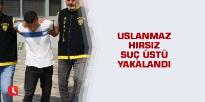Uslanmaz hırsız suç üstü yakalandı
