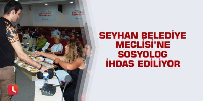Seyhan Belediye Meclisi’ne sosyolog ihdas ediliyor