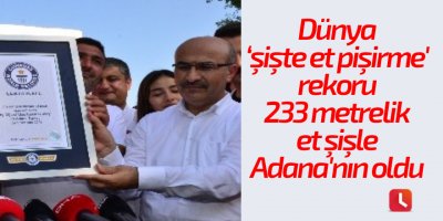 Dünya ‘şişte et pişirme' rekoru 233 metrelik et şişle Adana'nın oldu