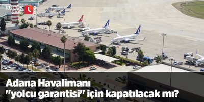 Adana Havalimanı "yolcu garantisi" için kapatılacak mı?