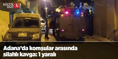 Adana’da komşular arasında silahlı kavga: 1 yaralı
