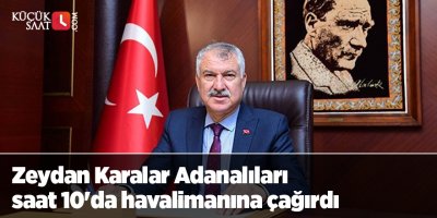Zeydan Karalar Adanalıları saat 10'da havalimanına çağırdı