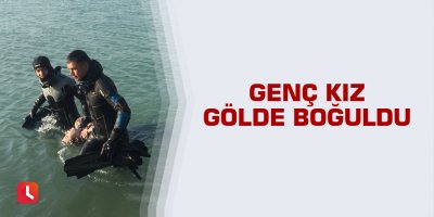 Genç kız gölde boğuldu