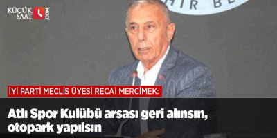 İYİ Parti Meclis Üyesi Recai Mercimek: Atlı Spor Kulübü arsası geri alınsın, otopark yapılsın
