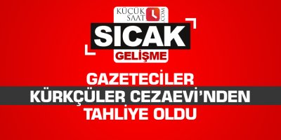 Gazeteciler Kürkçüler Cezaevi'nden tahliye oldu