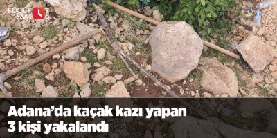 Adana’da kaçak kazı yapan 3 kişi yakalandı
