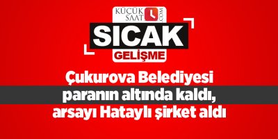 Çukurova Belediyesi paranın altında kaldı, arsayı Hataylı şirket aldı