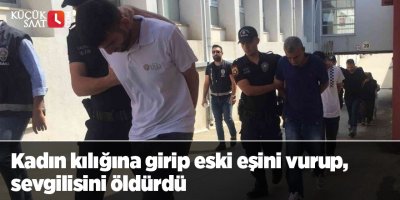 Kadın kılığına girip eski eşini vurup, sevgilisini öldürdü