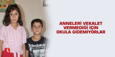 Anneleri vekalet vermediği için okula gidemiyorlar