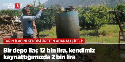 Tarım ilacını kendisi üreten Adanalı çiftçi: Bir depo ilaç 12 bin lira, kendimiz kaynattığımızda 2 bin lira