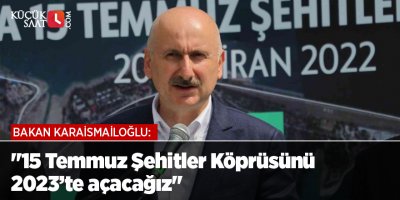 Bakan Karaismailoğlu: "15 Temmuz Şehitler Köprüsünü 2023’te açacağız"