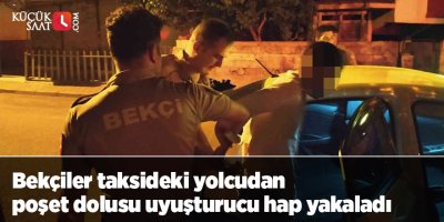 Bekçiler taksideki yolcudan poşet dolusu uyuşturucu hap yakaladı