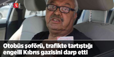 Otobüs şoförü, trafikte tartıştığı engelli Kıbrıs gazisini darp etti