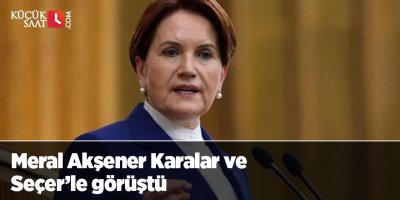 Meral Akşener Karalar ve Seçer’le görüştü