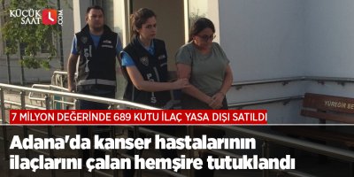 Adana'da kanser hastalarının 7 milyon değerindeki ilaçlarını çalan hemşire tutuklandı