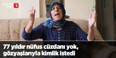 77 yıldır nüfus cüzdanı yok, gözyaşlarıyla kimlik istedi
