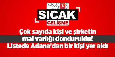Çok sayıda kişi ve şirketin mal varlığı donduruldu! Listede Adana’dan bir kişi yer aldı