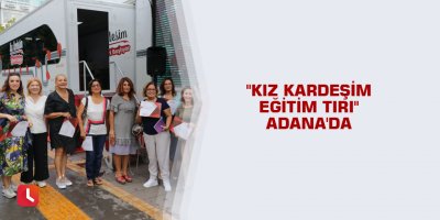 "Kız Kardeşim Eğitim Tırı" Adana'da