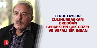 Ferdi Tayfur: Cumhurbaşkanı Erdoğan gerçekten çok güzel ve vefalı bir insan
