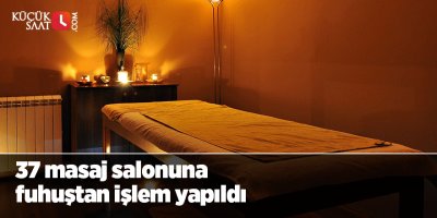 Fuhuş yapıldığı belirlenen 37 masaj salonuna işlem yapıldı