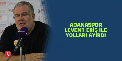 Adanaspor Levent Eriş ile yolları ayırdı