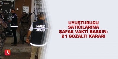 Uyuşturucu satıcılarına şafak vakti baskın: 21 gözaltı kararı