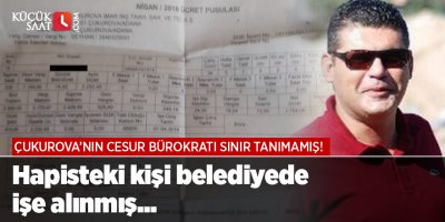 Çukurova’nın cesur bürokratı sınır tanımamış! Hapisteki kişi belediyede işe alınmış...