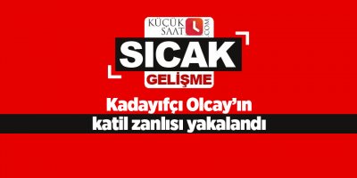 Kadayıfçı Olcay’ın katil zanlısı yakalandı