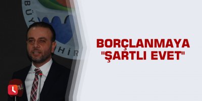 Borçlanmaya "şartlı evet"