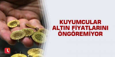Kuyumcular altın fiyatlarını öngöremiyor