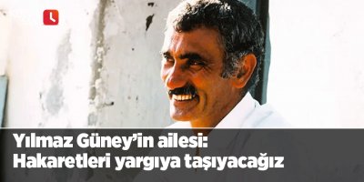 Yılmaz Güney’in ailesi: Hakaretleri yargıya taşıyacağız