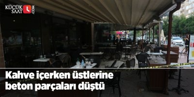Kahve içerken üstlerine beton parçaları düştü