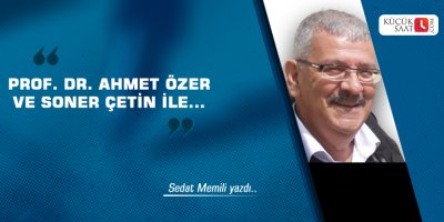 PROF. DR. AHMET ÖZER VE SONER ÇETİN İLE...