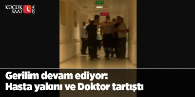 Gerilim devam ediyor: Hasta yakını ve Doktor tartıştı